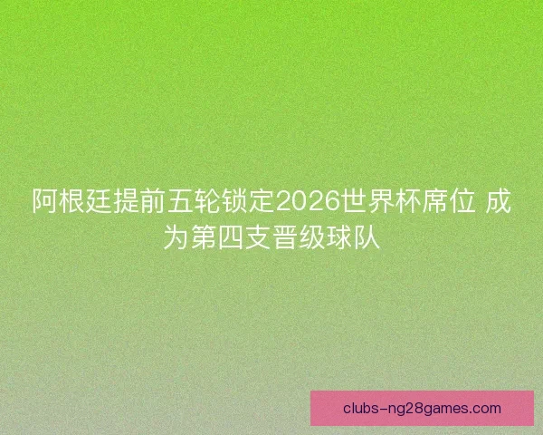 阿根廷提前五轮锁定2026世界杯席位 成为第四支晋级球队
