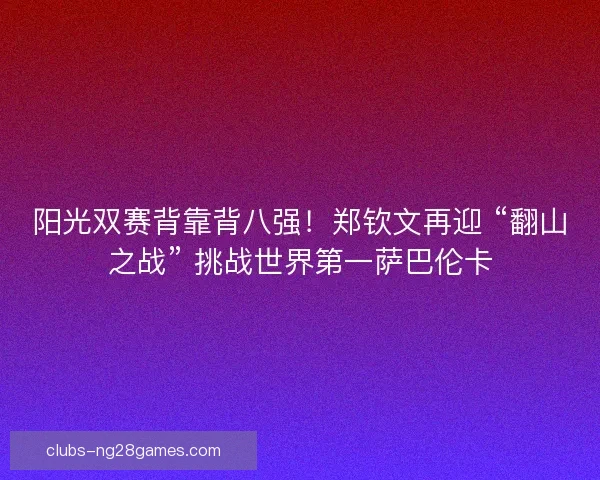 阳光双赛背靠背八强!郑钦文再迎 “翻山之战” 挑战世界第一萨巴伦卡 阳光双赛背靠背八强!郑钦文再迎 “翻山之战” 挑战世界第一萨巴伦卡