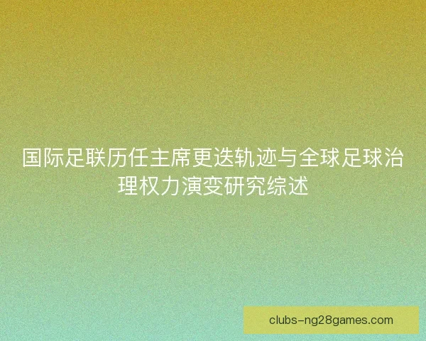 国际足联历任主席更迭轨迹与全球足球治理权力演变研究综述