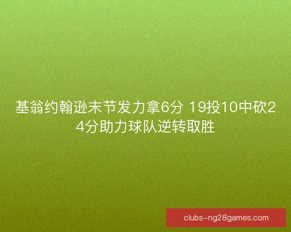 基翁约翰逊末节发力拿6分 19投10中砍24分助力球队逆转取胜 基翁约翰逊末节发力拿6分 19投10中砍24分助力球队逆转取胜