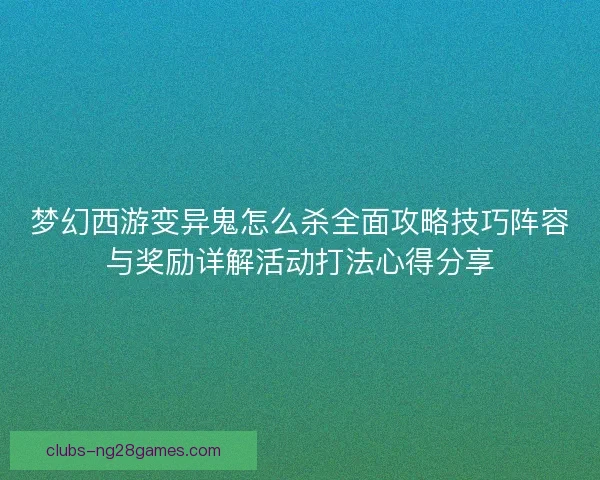 梦幻西游变异鬼怎么杀全面攻略技巧阵容与奖励详解活动打法心得分享